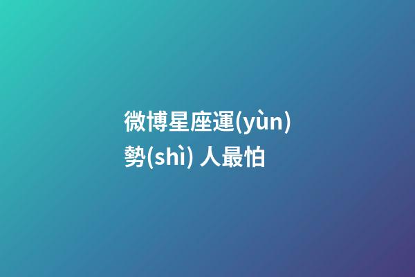 微博星座運(yùn)勢(shì) 人最怕